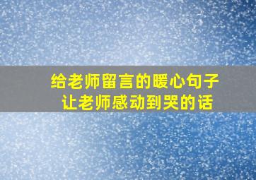 给老师留言的暖心句子 让老师感动到哭的话